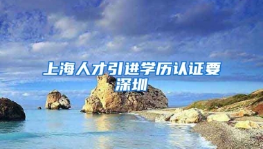 上海人才引进学历认证要深圳