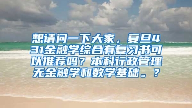 想请问一下大家，复旦431金融学综合有复习书可以推荐吗？本科行政管理无金融学和数学基础。？