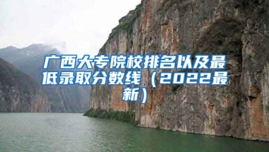 广西大专院校排名以及最低录取分数线（2022最新）