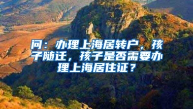 问：办理上海居转户，孩子随迁，孩子是否需要办理上海居住证？