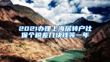 2021办理上海居转户社保个税差几块钱等一年