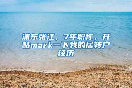 浦东张江，7年职称，开帖mark一下我的居转户经历