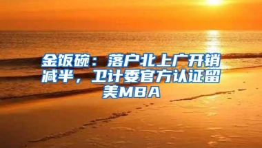 金饭碗：落户北上广开销减半，卫计委官方认证留美MBA