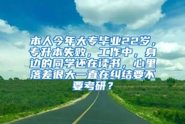 本人今年大专毕业22岁，专升本失败，工作中，身边的同学还在读书，心里落差很大一直在纠结要不要考研？