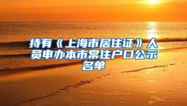 持有《上海市居住证》人员申办本市常住户口公示名单