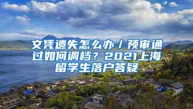 文凭遗失怎么办／预审通过如何调档？2021上海留学生落户答疑