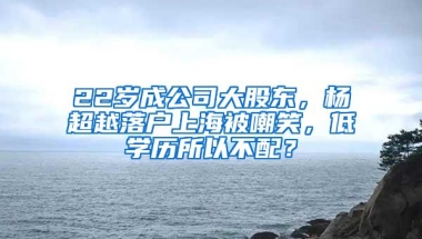 22岁成公司大股东，杨超越落户上海被嘲笑，低学历所以不配？