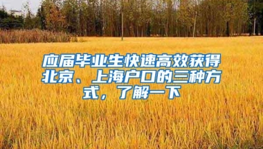 应届毕业生快速高效获得北京、上海户口的三种方式，了解一下