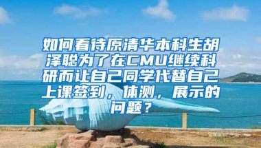 如何看待原清华本科生胡泽聪为了在CMU继续科研而让自己同学代替自己上课签到，体测，展示的问题？