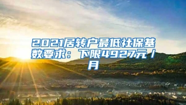 2021居转户最低社保基数要求：下限4927元／月