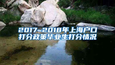 2017~2018年上海户口打分政策毕业生打分情况