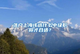 落户上海该选什么中级职称才合适？