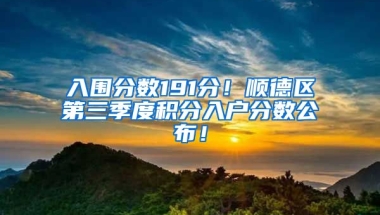 入围分数191分！顺德区第三季度积分入户分数公布！