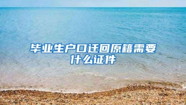 毕业生户口迁回原籍需要什么证件