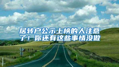 居转户公示上榜的人注意了！你还有这些事情没做