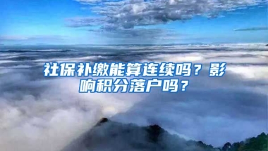 社保补缴能算连续吗？影响积分落户吗？