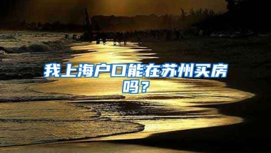 我上海户口能在苏州买房吗？