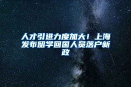 人才引进力度加大！上海发布留学回国人员落户新政