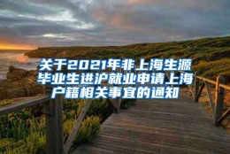 关于2021年非上海生源毕业生进沪就业申请上海户籍相关事宜的通知