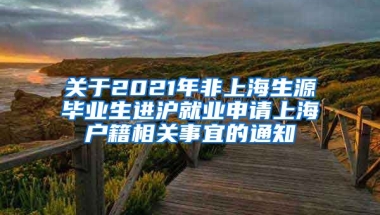 关于2021年非上海生源毕业生进沪就业申请上海户籍相关事宜的通知