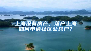 上海没有房产，落户上海如何申请社区公共户？