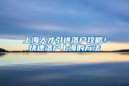 上海人才引进落户攻略！快速落户上海的方法