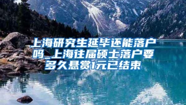 上海研究生延毕还能落户吗_上海往届硕士落户要多久悬赏1元已结束