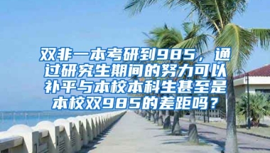 双非一本考研到985，通过研究生期间的努力可以补平与本校本科生甚至是本校双985的差距吗？