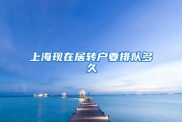 上海现在居转户要排队多久