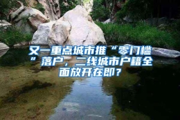 又一重点城市推“零门槛”落户，二线城市户籍全面放开在即？