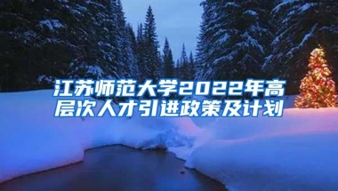 江苏师范大学2022年高层次人才引进政策及计划