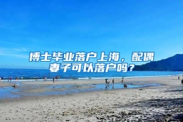 博士毕业落户上海，配偶妻子可以落户吗？