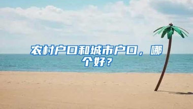 农村户口和城市户口，哪个好？