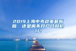 2019上海中考政策最新版：还是离不开户口和积分！