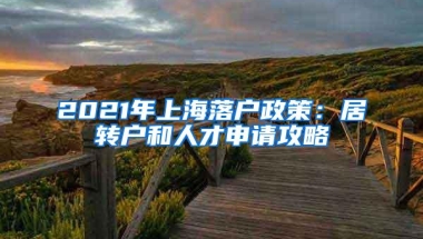 2021年上海落户政策：居转户和人才申请攻略