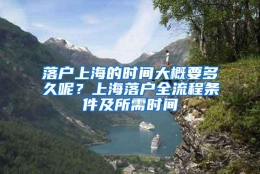 落户上海的时间大概要多久呢？上海落户全流程条件及所需时间