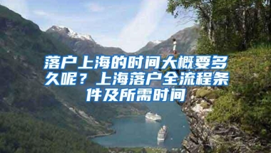 落户上海的时间大概要多久呢？上海落户全流程条件及所需时间