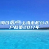 海口落户_上海市积分入户政策2017年