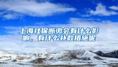 上海社保断缴会有什么影响，有什么补救措施呢