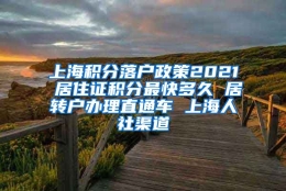 上海积分落户政策2021 居住证积分最快多久 居转户办理直通车 上海人社渠道