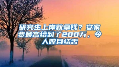 研究生上岸就拿钱？安家费最高给到了200万，令人瞠目结舌