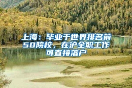 上海：毕业于世界排名前50院校，在沪全职工作可直接落户