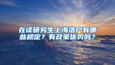 在读研究生上海落户有哪些规定？有政策优势吗？