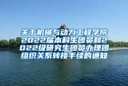 关于机械与动力工程学院2022届本科生团员和2022级研究生团员办理团组织关系转接手续的通知