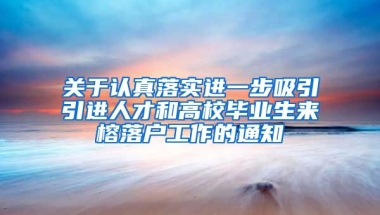 关于认真落实进一步吸引引进人才和高校毕业生来榕落户工作的通知