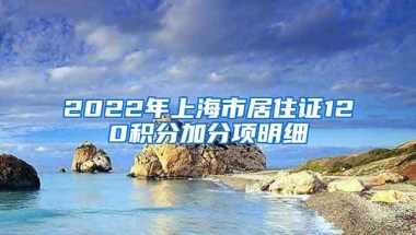 2022年上海市居住证120积分加分项明细