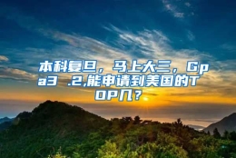 本科复旦，马上大三，Gpa3 .2,能申请到美国的TOP几？