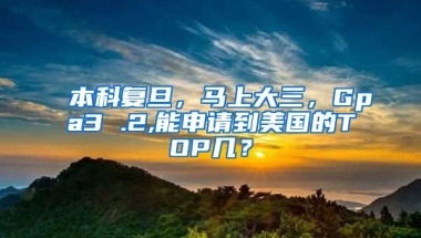 本科复旦，马上大三，Gpa3 .2,能申请到美国的TOP几？