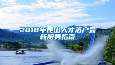 2018年昆山人才落户最新服务指南