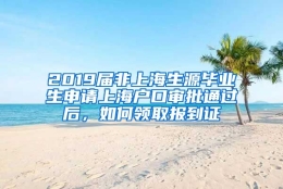 2019届非上海生源毕业生申请上海户口审批通过后，如何领取报到证